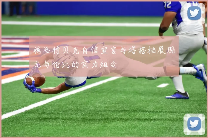 施洛特贝克自信宣言与塔搭档展现无与伦比的实力组合