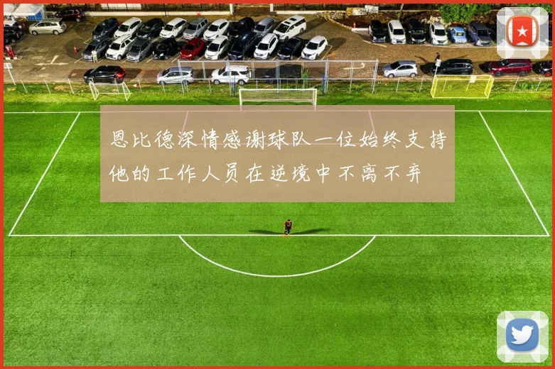 恩比德深情感谢球队一位始终支持他的工作人员在逆境中不离不弃