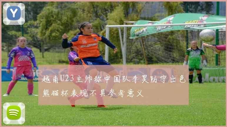 越南U23主帅称中国队李昊防守出色熊猫杯表现不具参考意义
