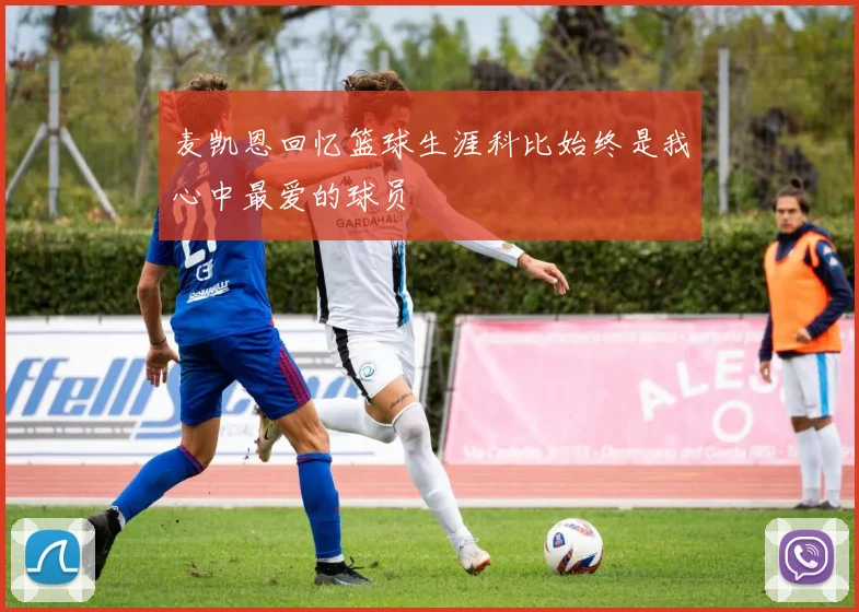 麦凯恩回忆篮球生涯科比始终是我心中最爱的球员