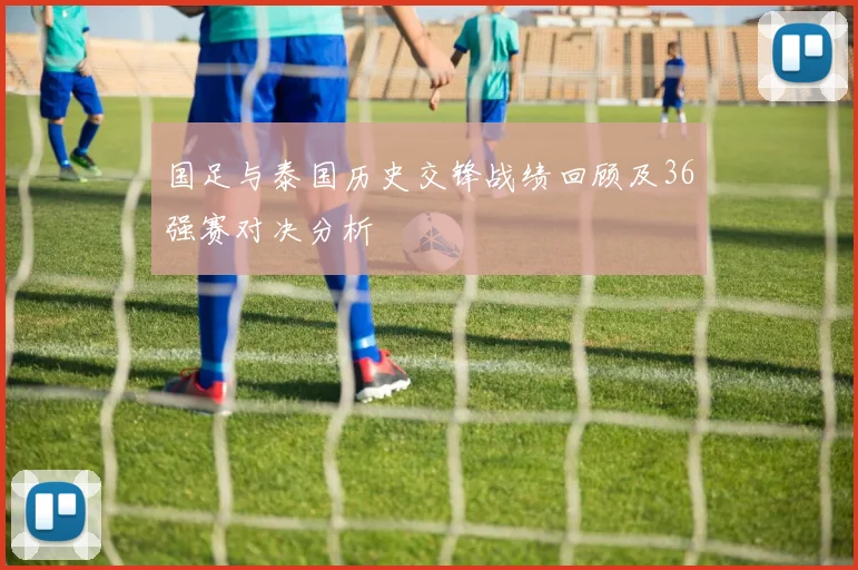 国足与泰国历史交锋战绩回顾及36强赛对决分析