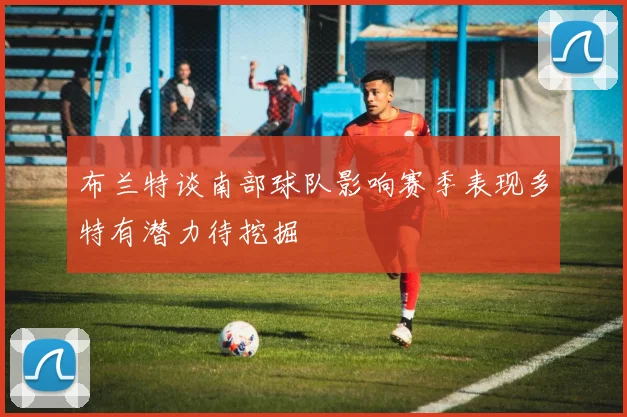 布兰特谈南部球队影响赛季表现多特有潜力待挖掘