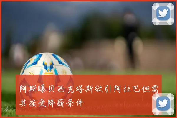 阿斯曝贝西克塔斯欲引阿拉巴但需其接受降薪条件